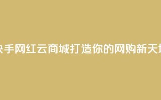 快手网红云商城打造你的网购新天地