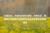 代刷社区，代刷社区低价货源，代刷社区，隐藏的诈骗陷阱与风险警示亿乐社区低价自营货源站