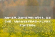 流量卡推荐，流量卡推荐排行榜前十名，流量卡推荐，为您的生活添彩的关键一步亿乐社区低价自营货源站
