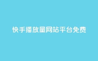 快手播放量网站平台免费 - 免费分享快手视频播放量的平台!