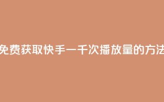 免费获取快手一千次播放量的方法
